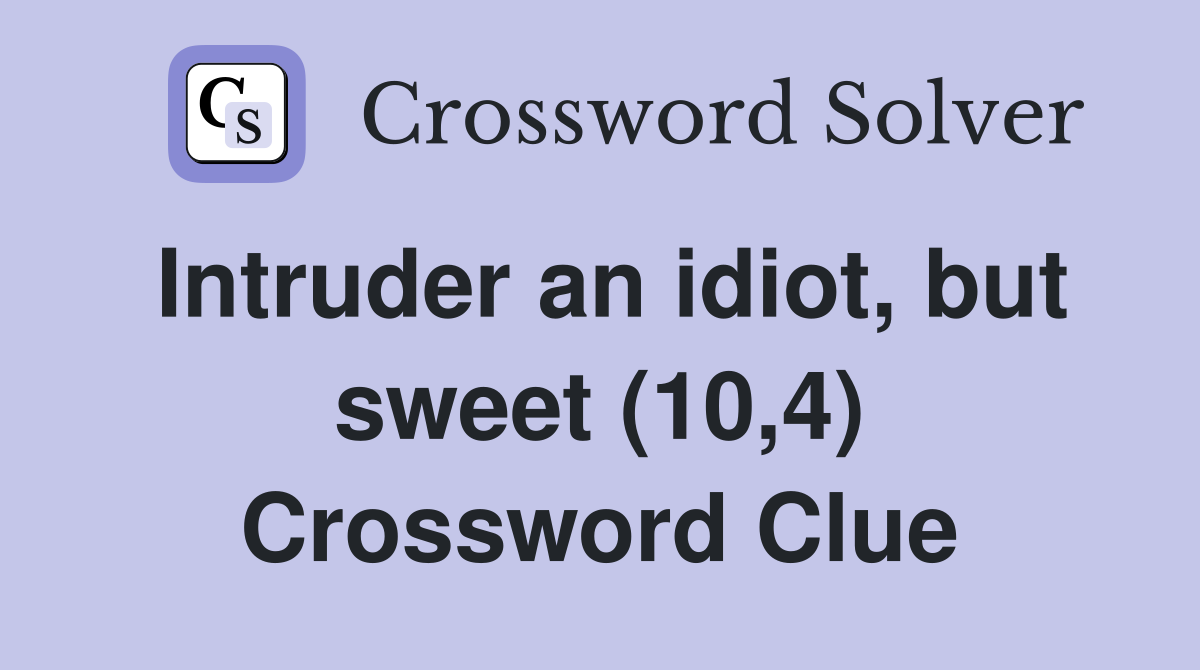 Intruder an idiot, but sweet (10,4) Crossword Clue