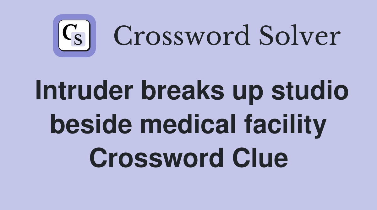 Intruder breaks up studio beside medical facility Crossword Clue