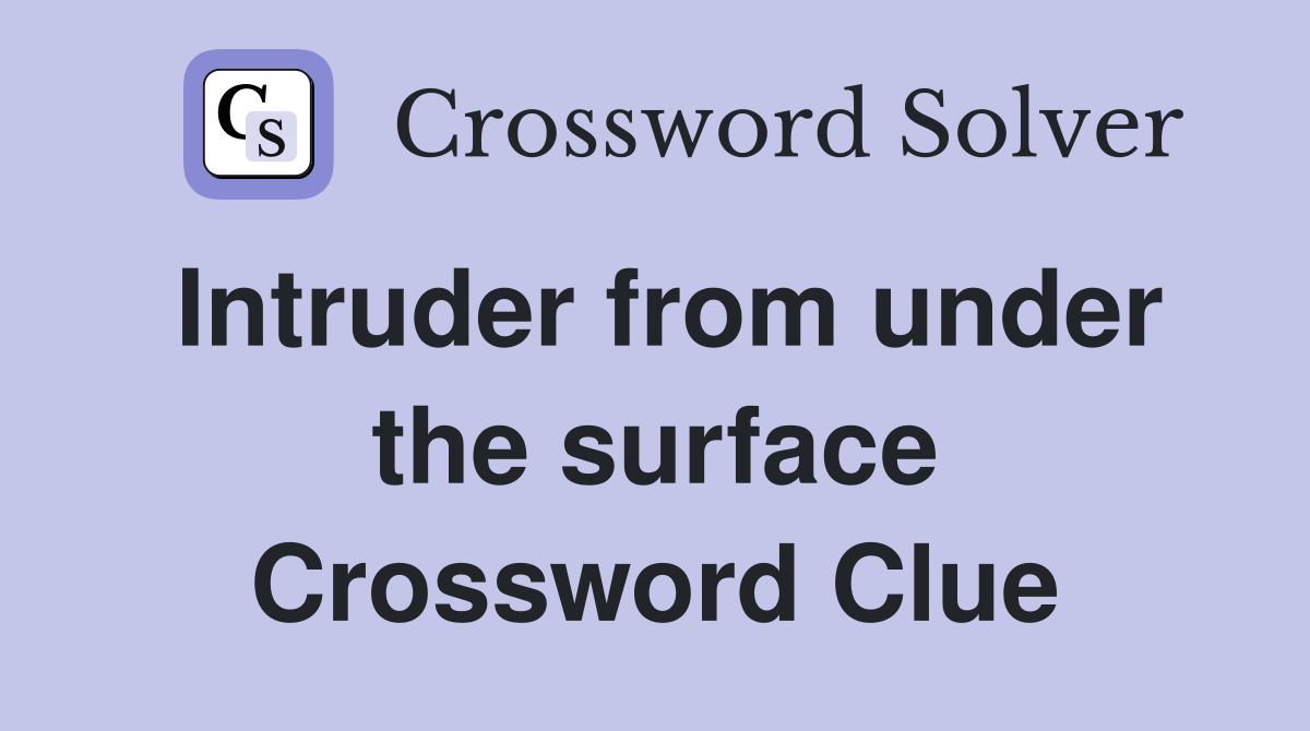 Intruder from under the surface Crossword Clue