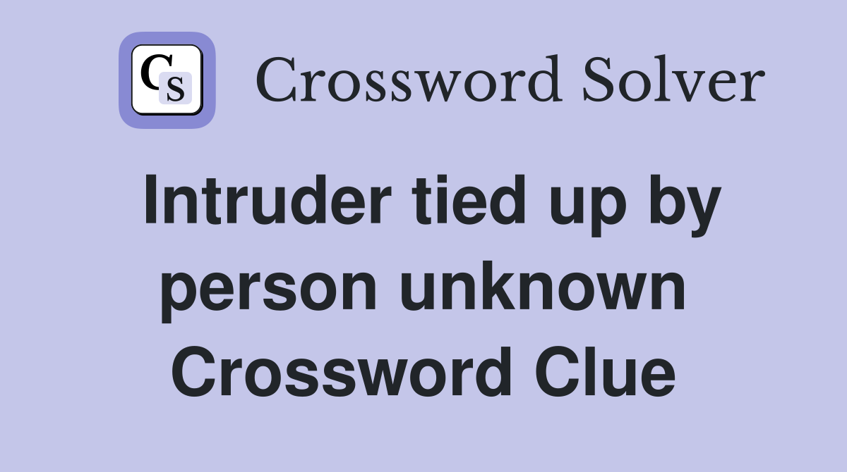 Intruder tied up by person unknown Crossword Clue