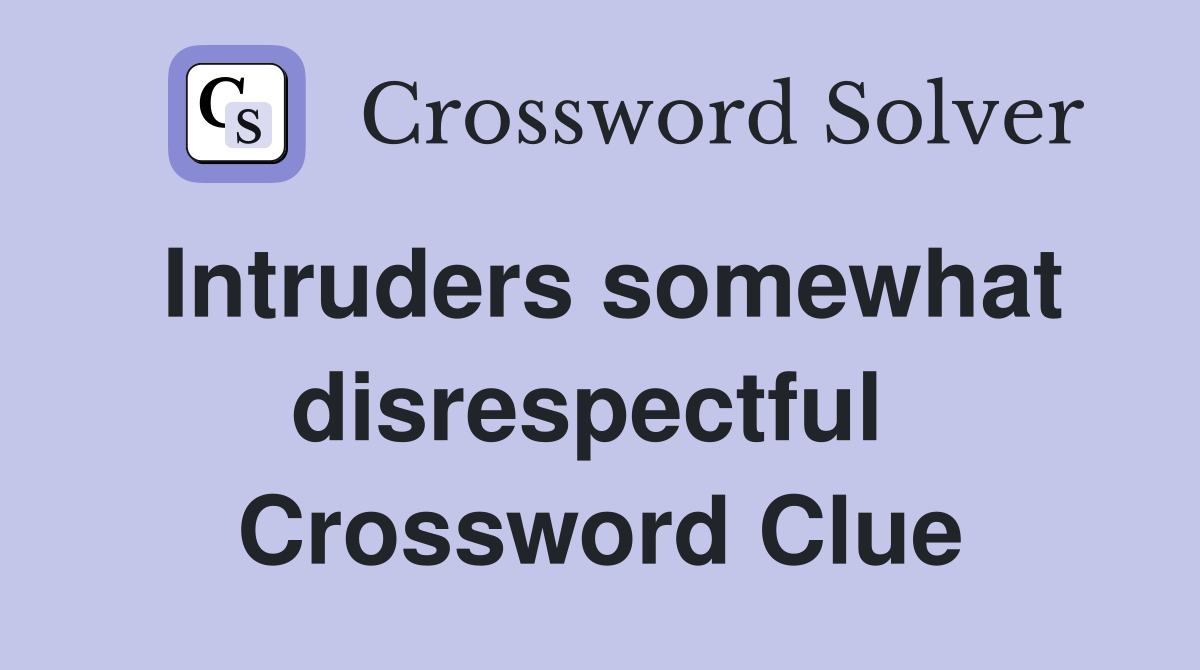 Intruders somewhat disrespectful  Crossword Clue