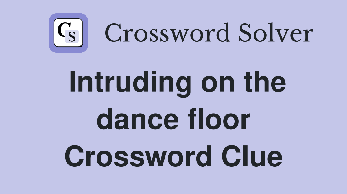 Intruding on the dance floor Crossword Clue