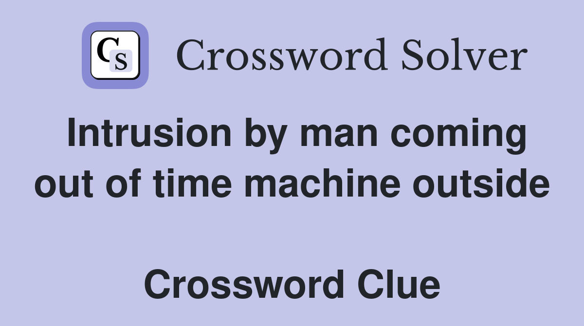 Intrusion by man coming out of time machine outside  Crossword Clue