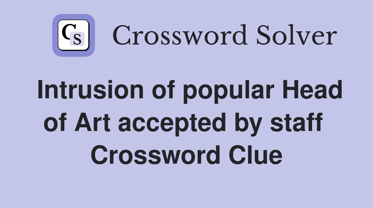 Intrusion of popular Head of Art accepted by staff  Crossword Clue