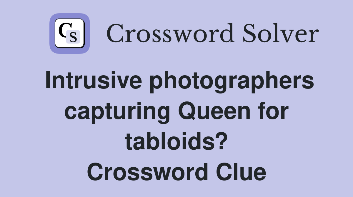 Intrusive photographers capturing Queen for tabloids? Crossword Clue
