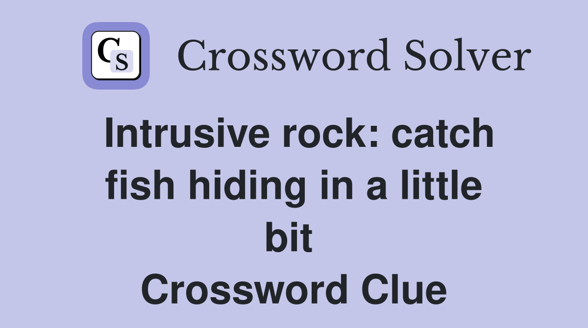 Intrusive rock: catch fish hiding in a little bit  Crossword Clue
