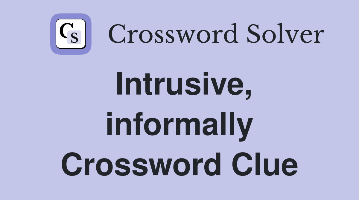 Intrusive, informally Crossword Clue