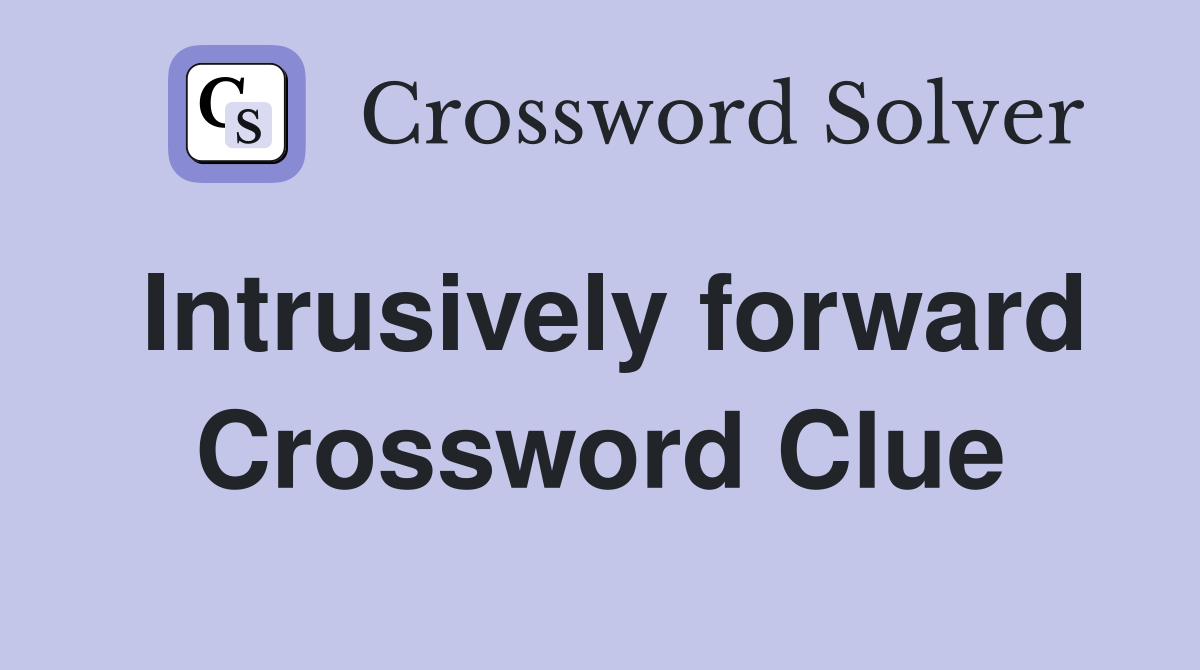 Intrusively forward Crossword Clue