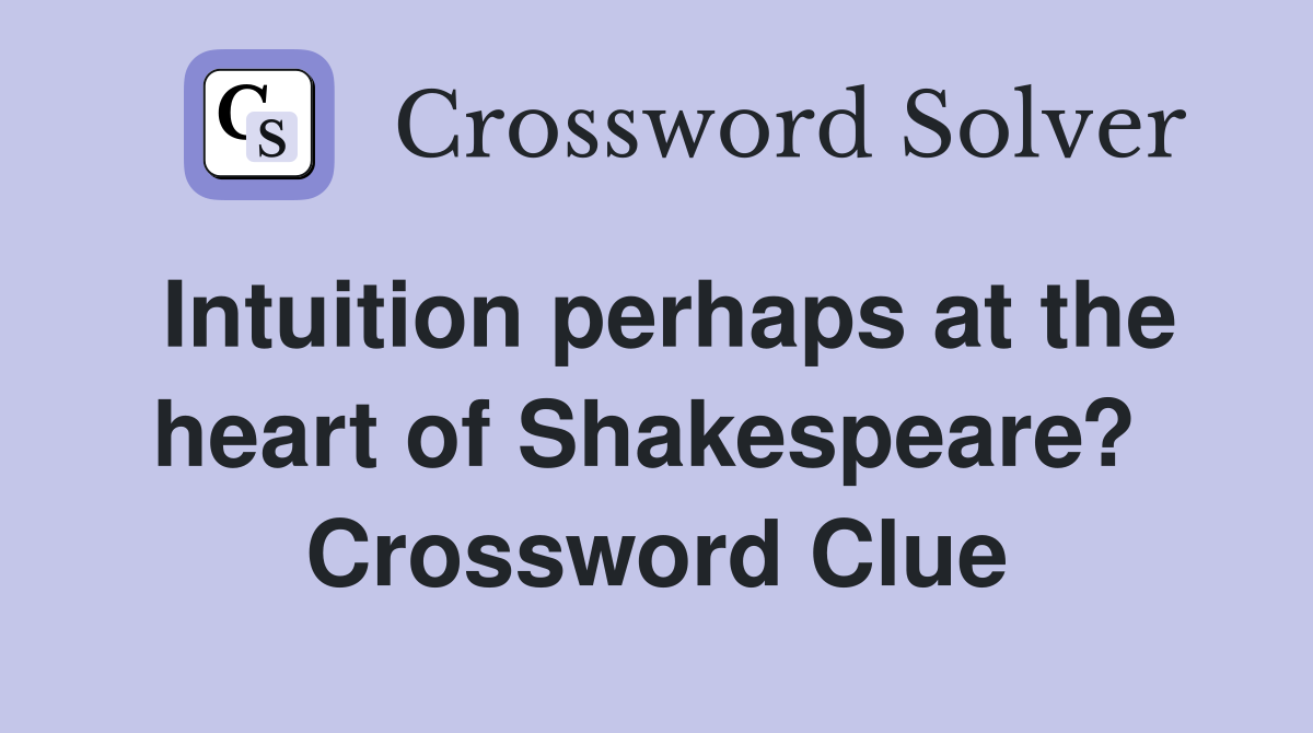Intuition perhaps at the heart of Shakespeare?  Crossword Clue