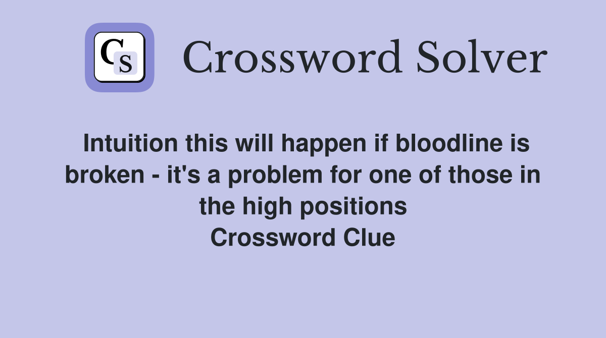 Intuition this will happen if bloodline is broken - it's a problem for one of those in the high positions Crossword Clue