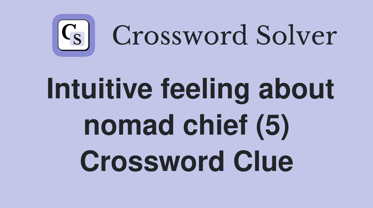 Intuitive feeling about nomad chief (5) Crossword Clue