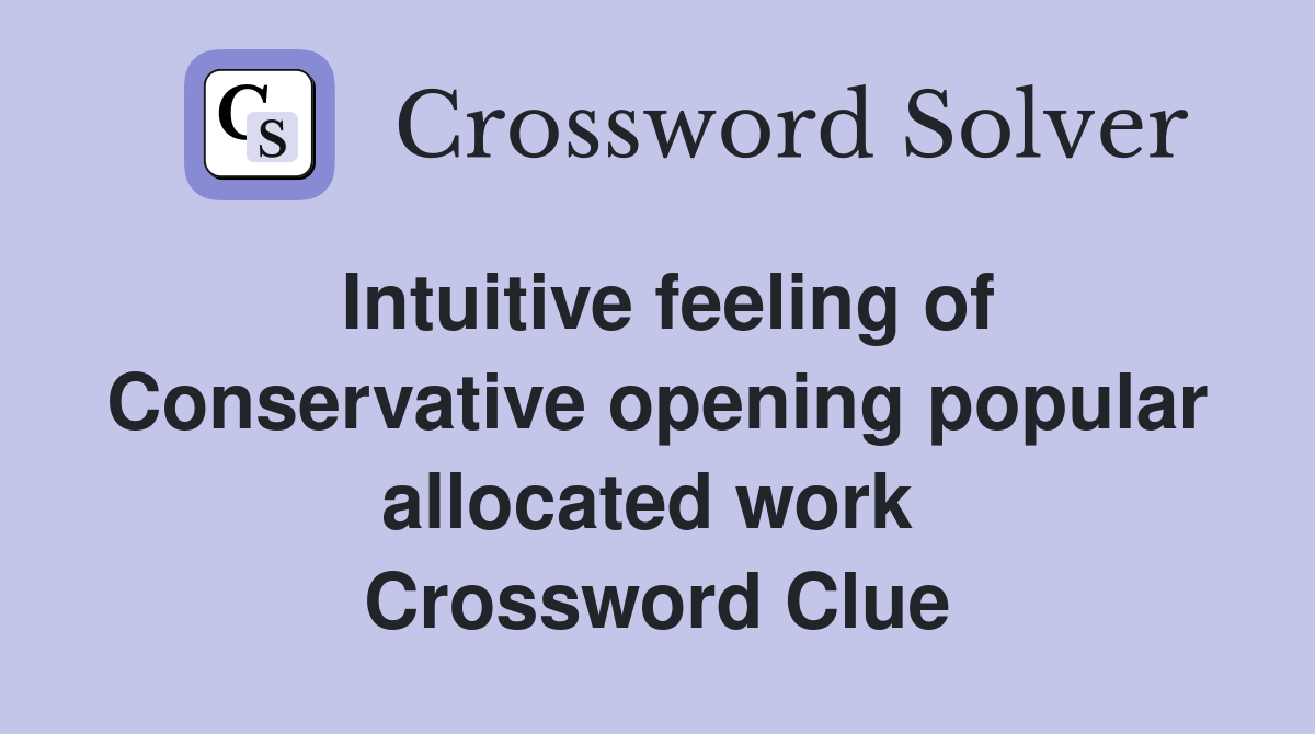 Intuitive feeling of Conservative opening popular allocated work  Crossword Clue
