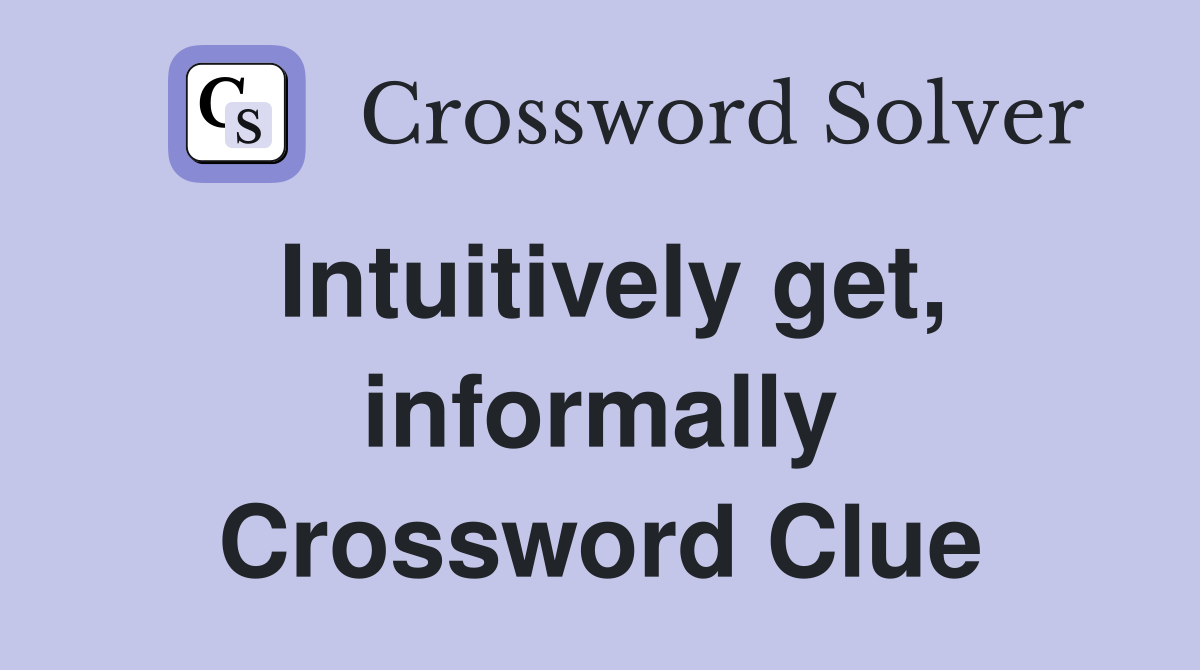 Intuitively get, informally Crossword Clue