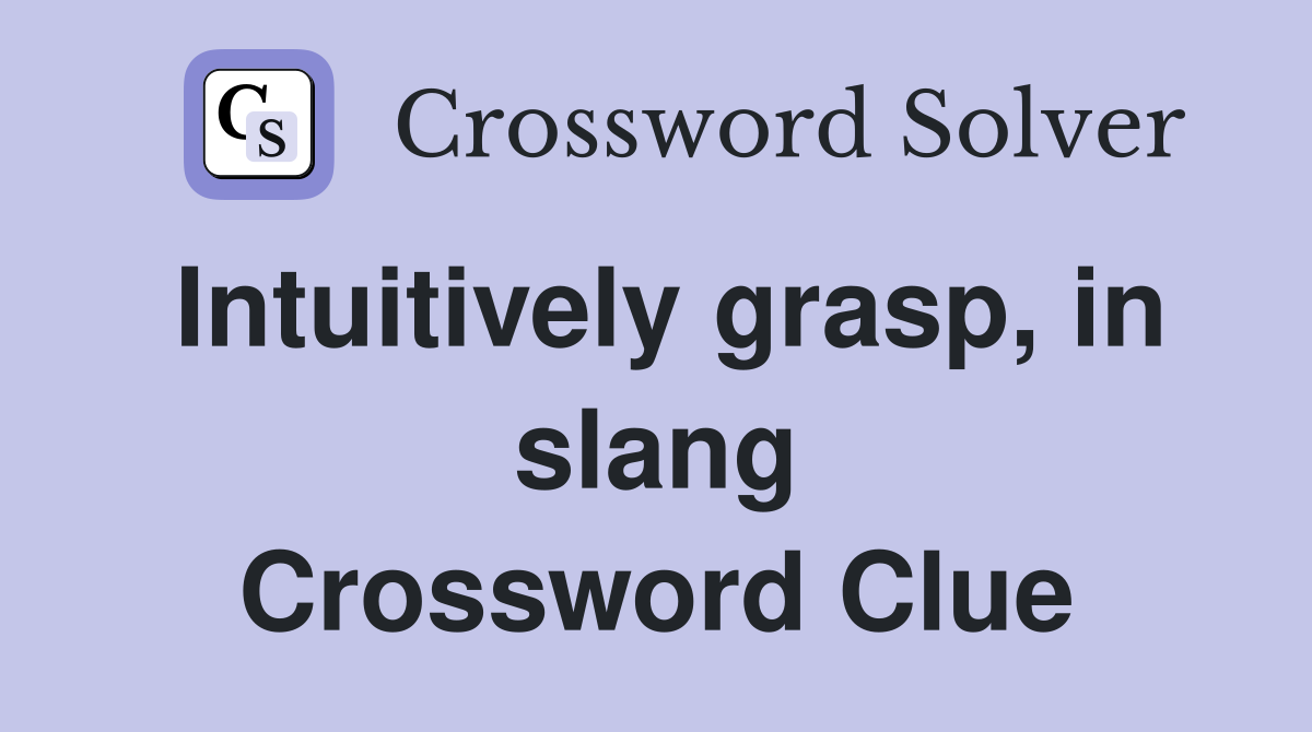 Intuitively grasp, in slang Crossword Clue