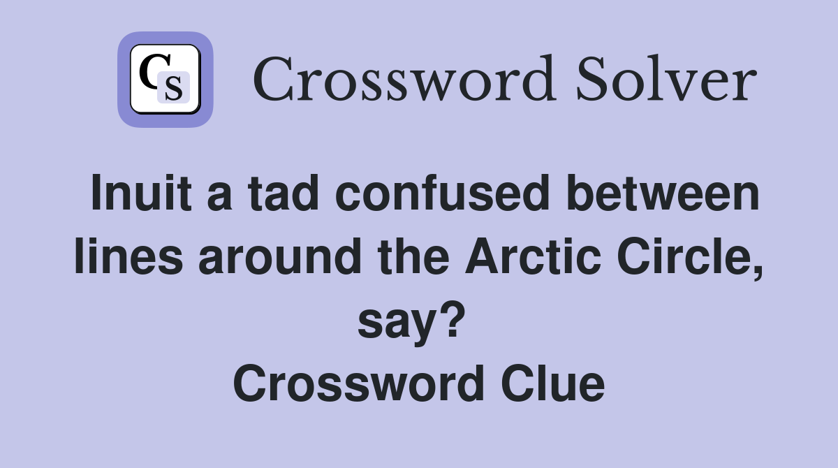Inuit a tad confused between lines around the Arctic Circle, say?  Crossword Clue
