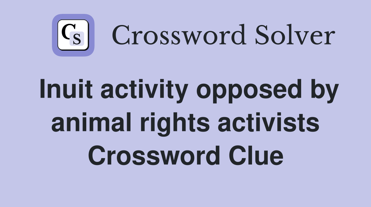 Inuit activity opposed by animal rights activists Crossword Clue