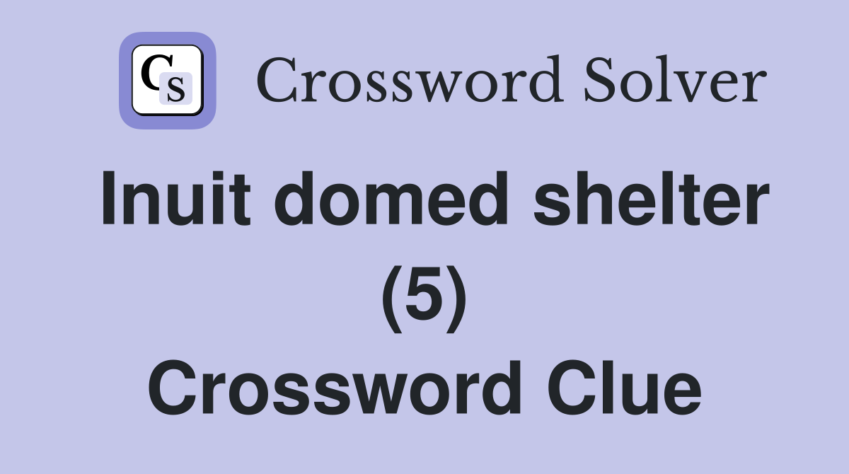 Inuit domed shelter (5) Crossword Clue