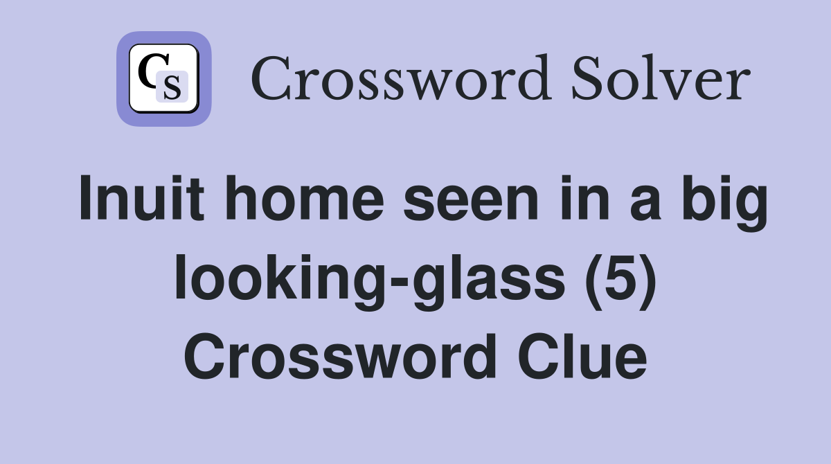 Inuit home seen in a big looking-glass (5) Crossword Clue
