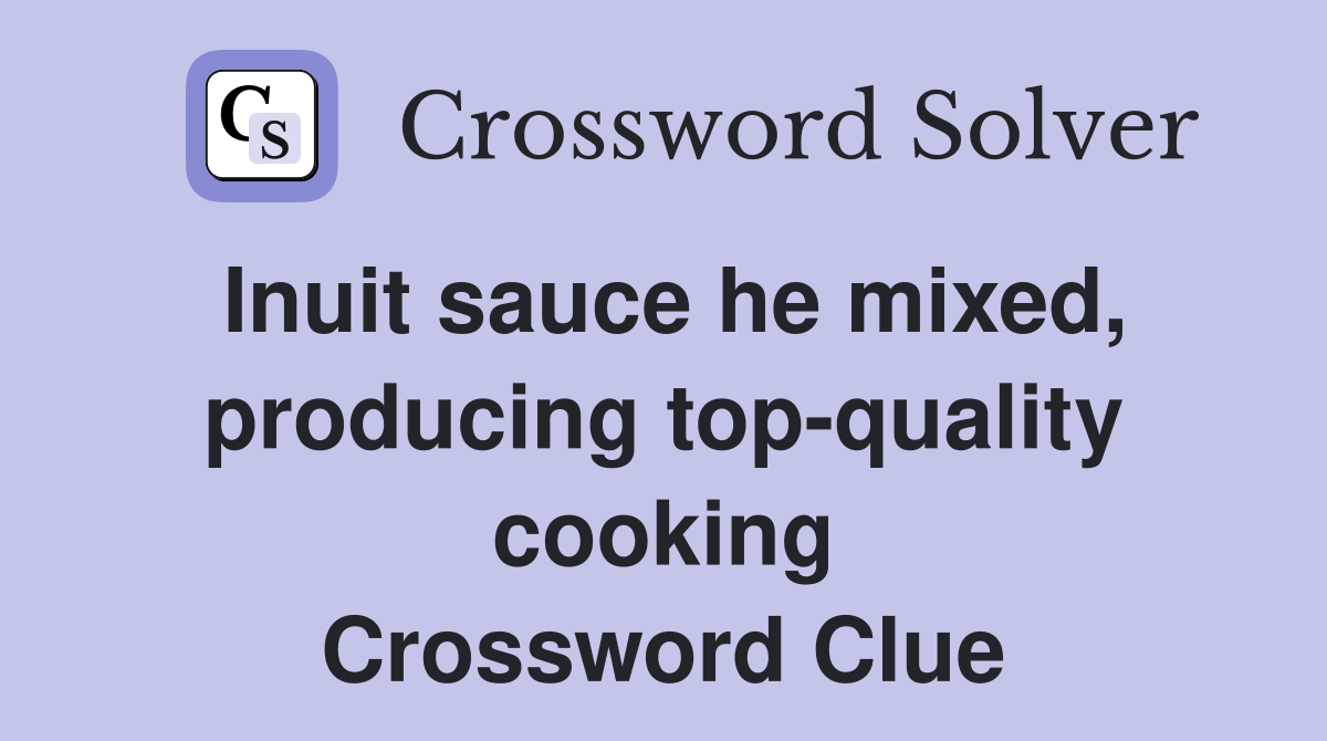 Inuit sauce he mixed, producing top-quality cooking Crossword Clue