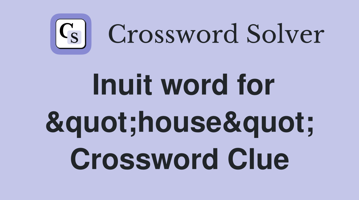 Inuit word for &quot;house&quot; Crossword Clue