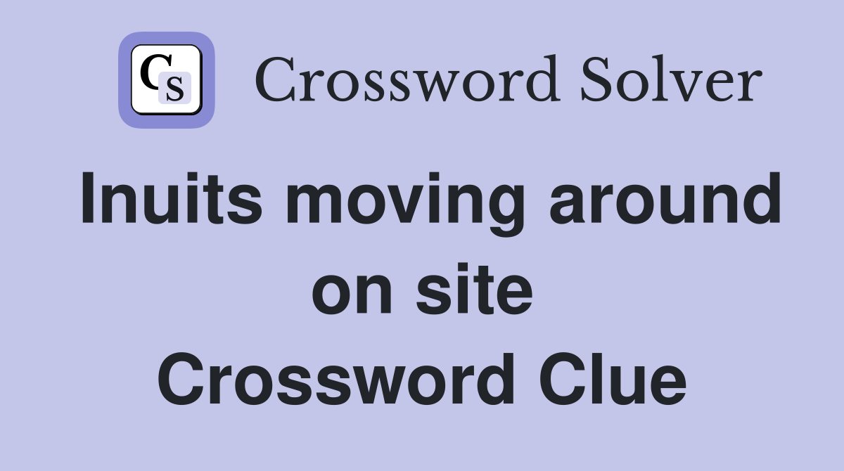 Inuits moving around on site Crossword Clue