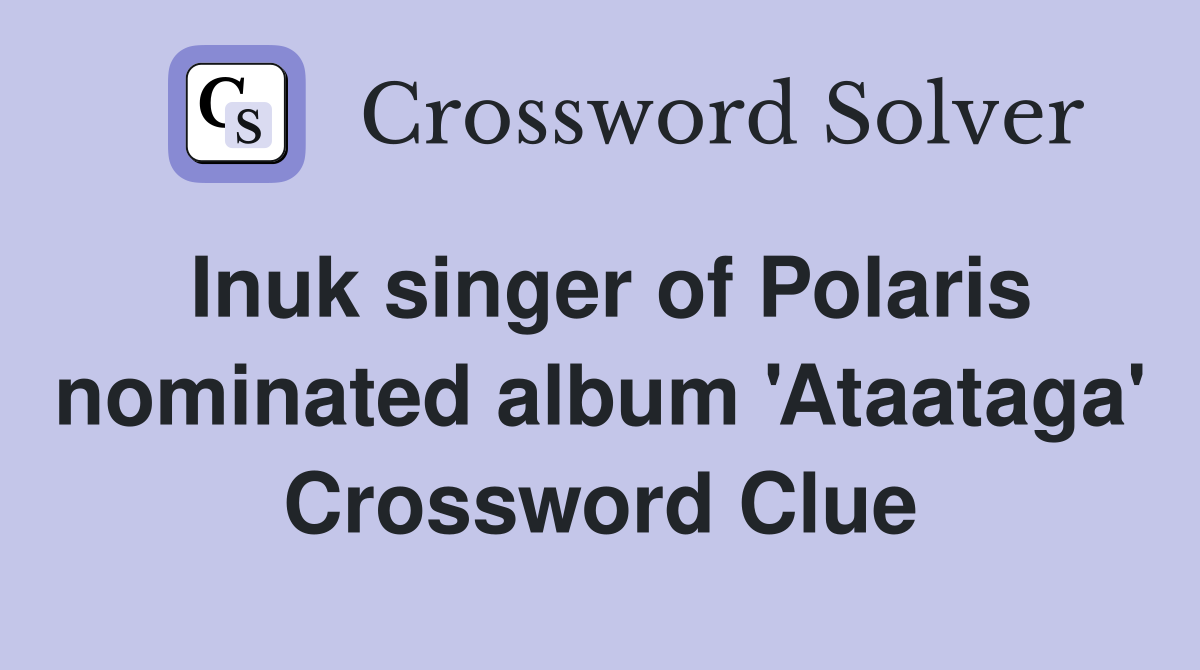 Inuk singer of Polaris nominated album 'Ataataga' Crossword Clue