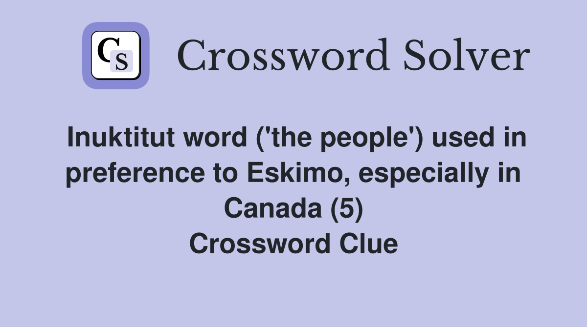 Inuktitut word ('the people') used in preference to Eskimo, especially in Canada (5) Crossword Clue