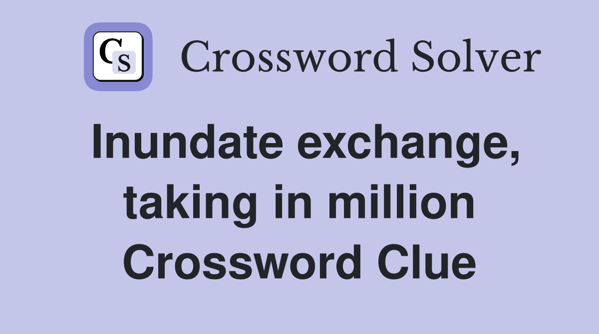 Inundate exchange, taking in million Crossword Clue