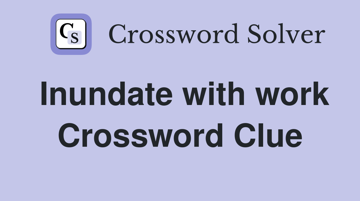 Inundate with work Crossword Clue