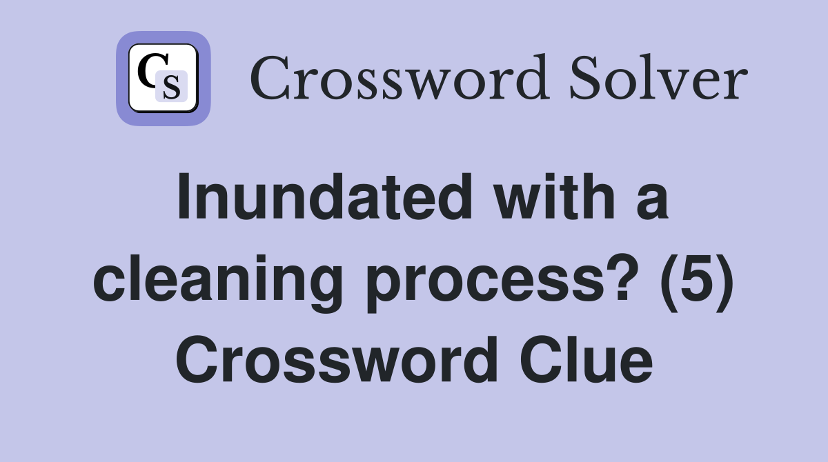 Inundated with a cleaning process? (5) Crossword Clue