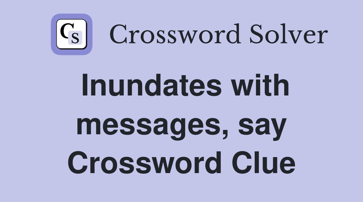 Inundates with messages, say Crossword Clue