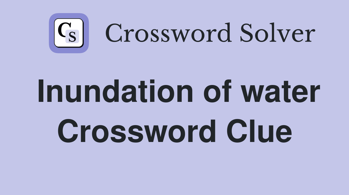Inundation of water Crossword Clue