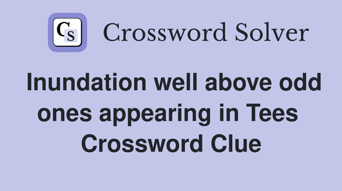 Inundation well above odd ones appearing in Tees  Crossword Clue