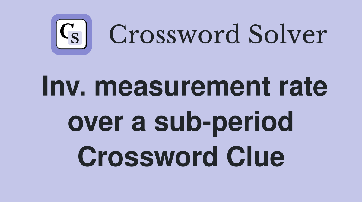 Inv. measurement rate over a sub-period Crossword Clue
