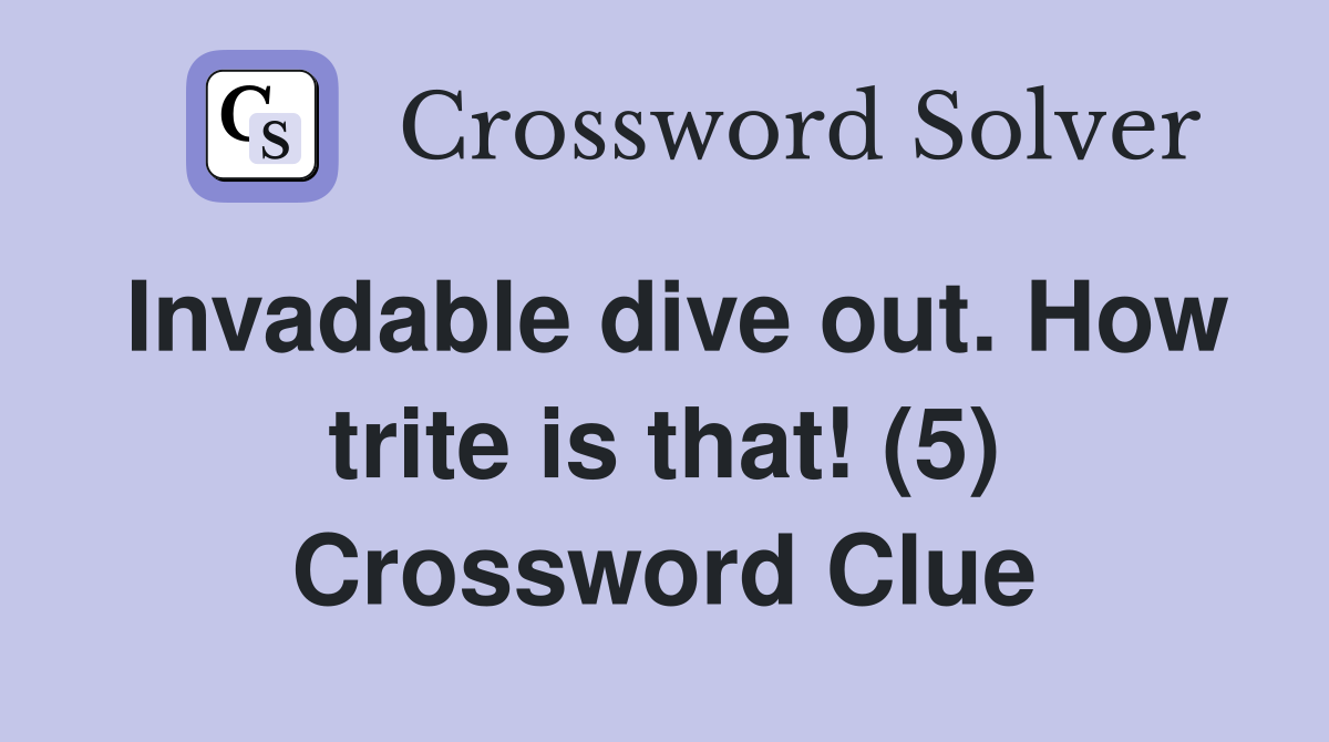 Invadable dive out. How trite is that! (5) Crossword Clue