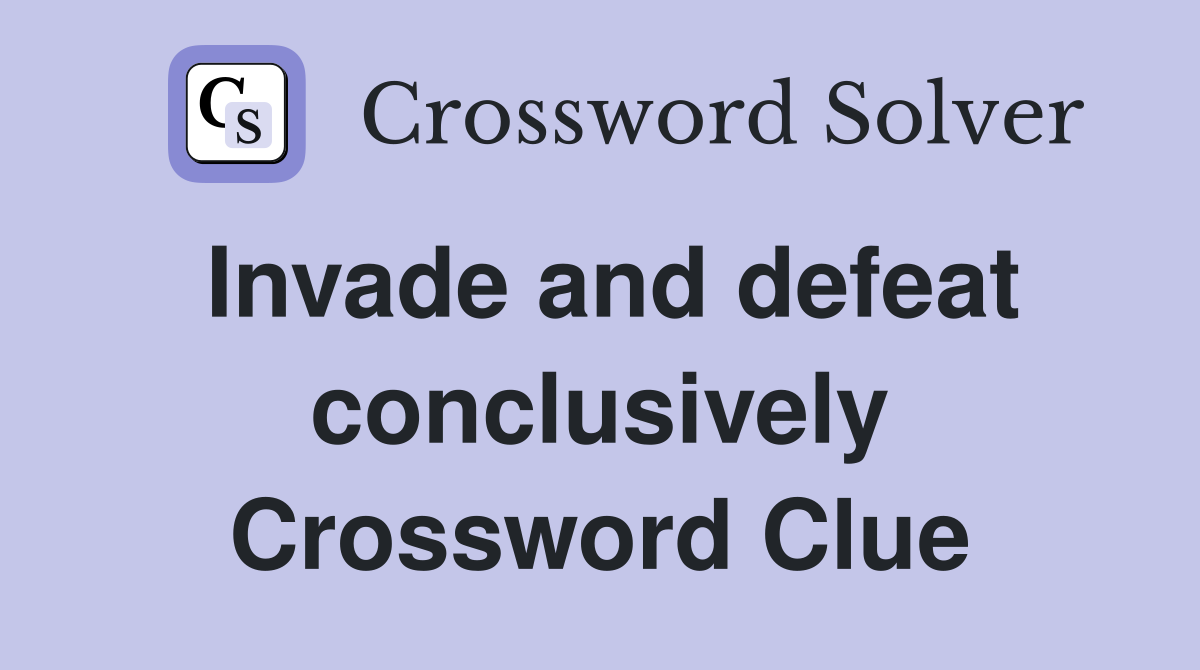 Invade and defeat conclusively Crossword Clue