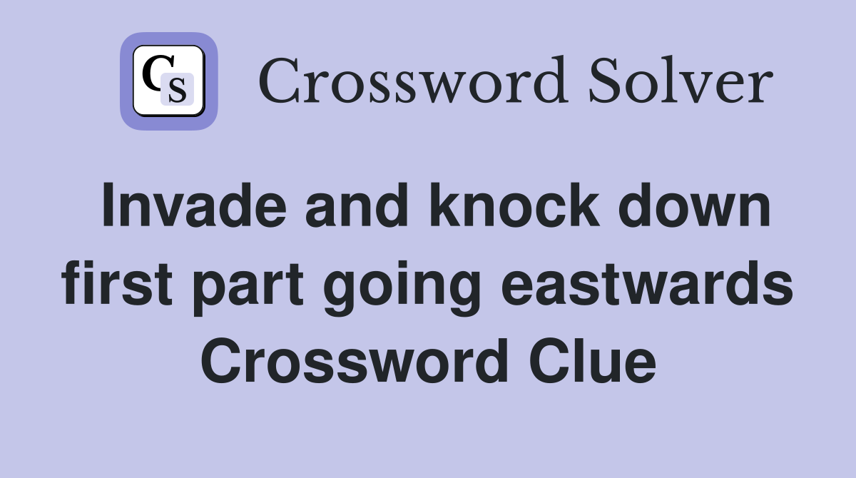 Invade and knock down first part going eastwards Crossword Clue