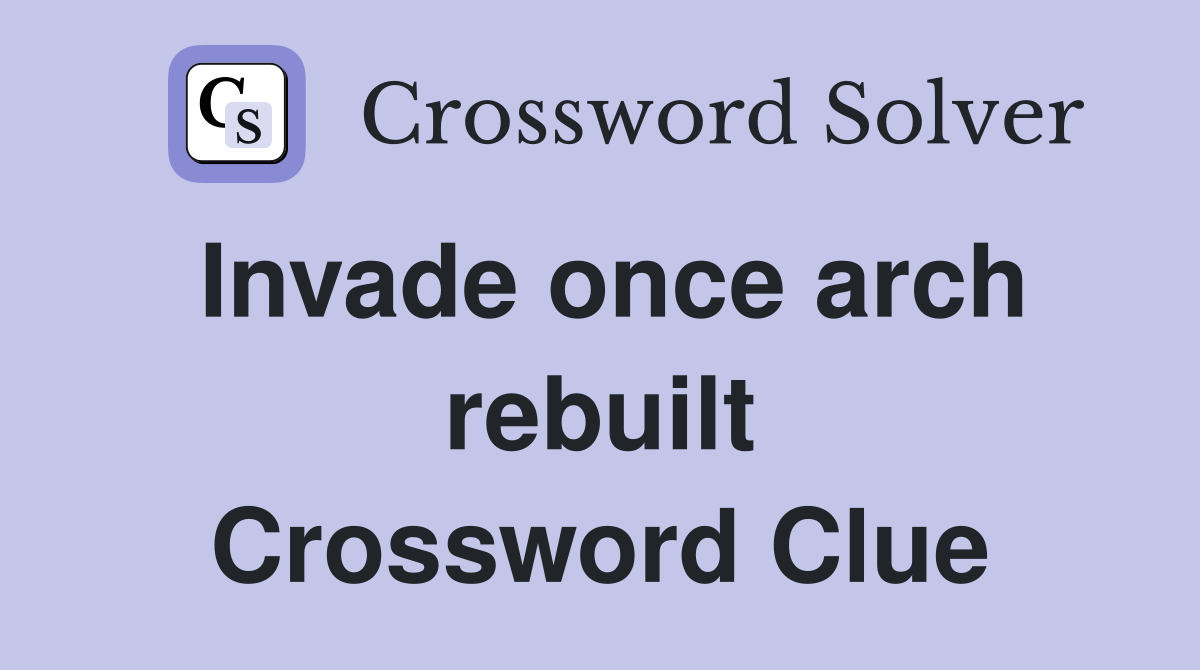 Invade once arch rebuilt Crossword Clue