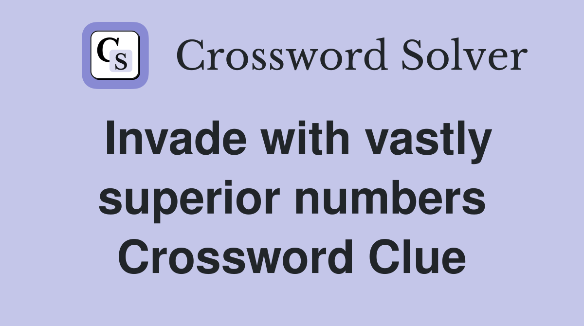 Invade with vastly superior numbers Crossword Clue