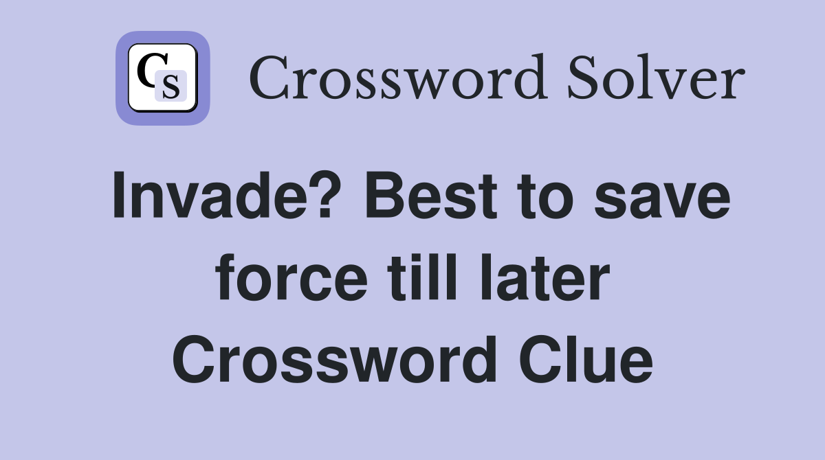 Invade? Best to save force till later Crossword Clue