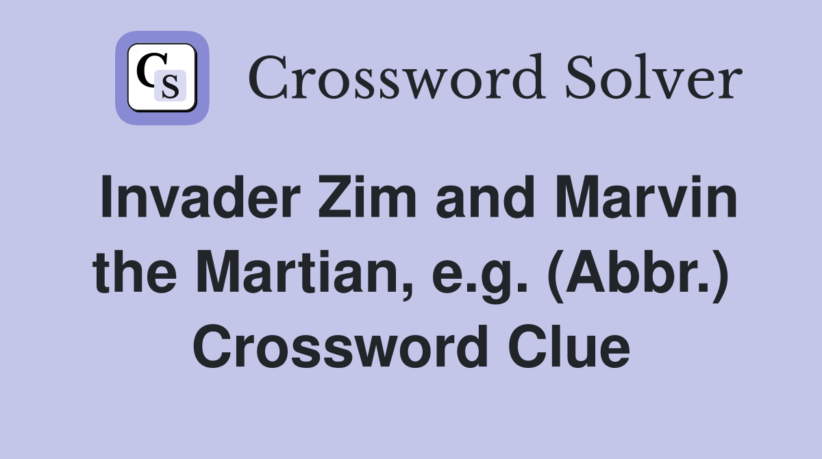 Invader Zim and Marvin the Martian, e.g. (Abbr.) Crossword Clue