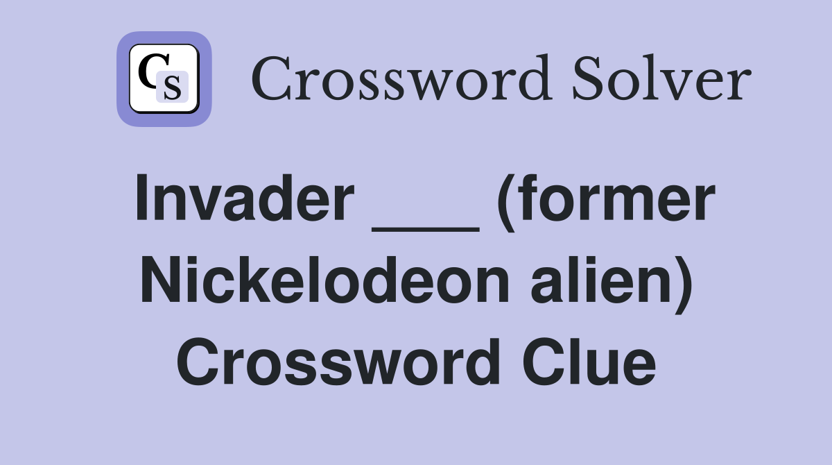 Invader ___ (former Nickelodeon alien) Crossword Clue