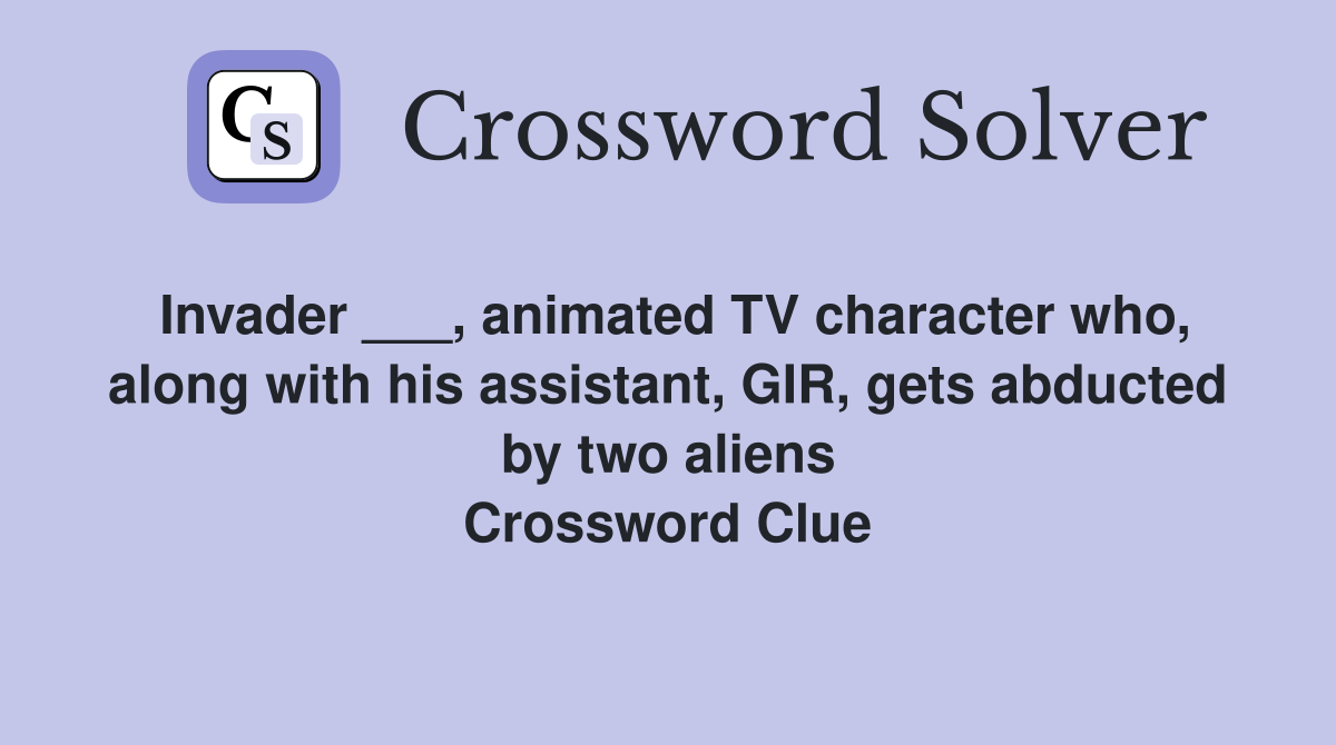 Invader ___, animated TV character who, along with his assistant, GIR, gets abducted by two aliens Crossword Clue