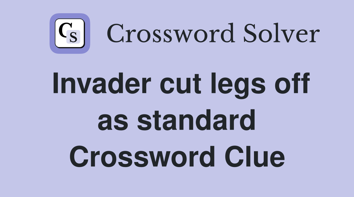 Invader cut legs off as standard Crossword Clue
