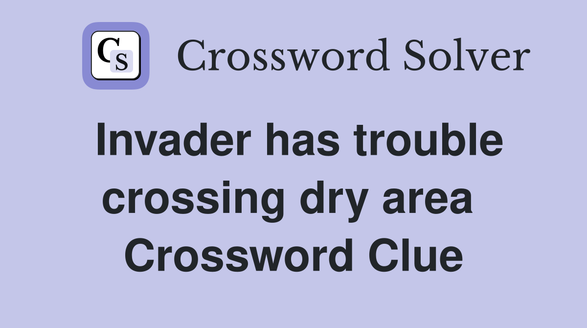 Invader has trouble crossing dry area  Crossword Clue