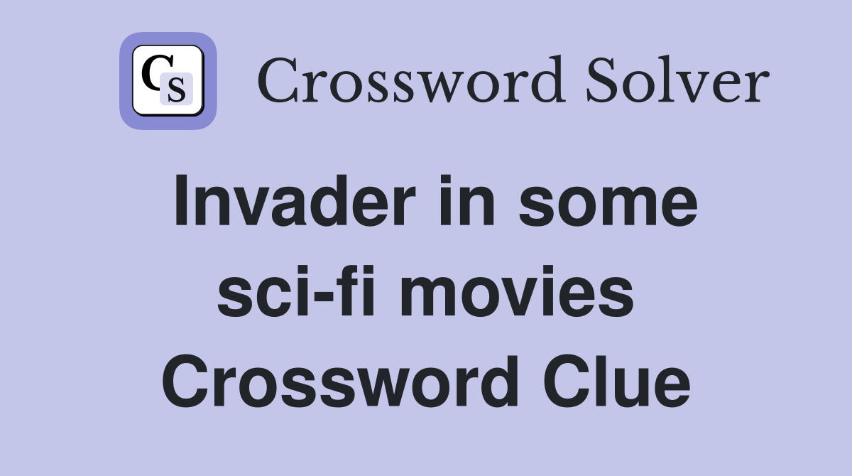 Invader in some sci-fi movies Crossword Clue