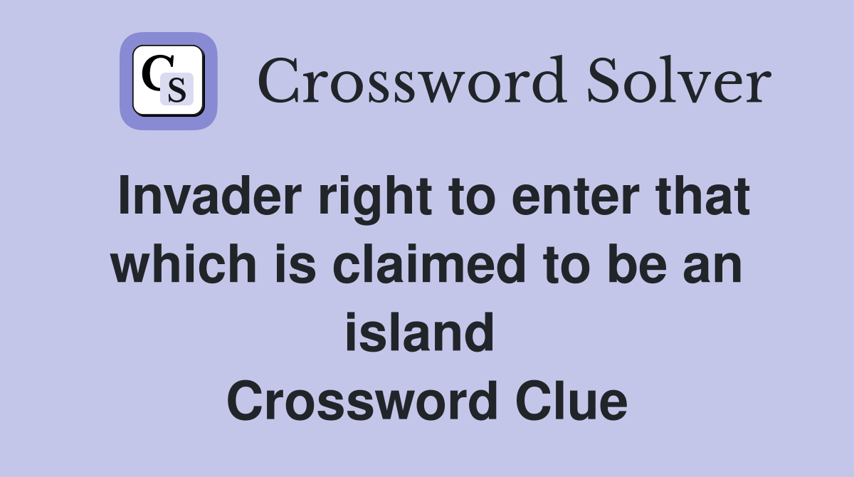 Invader right to enter that which is claimed to be an island  Crossword Clue