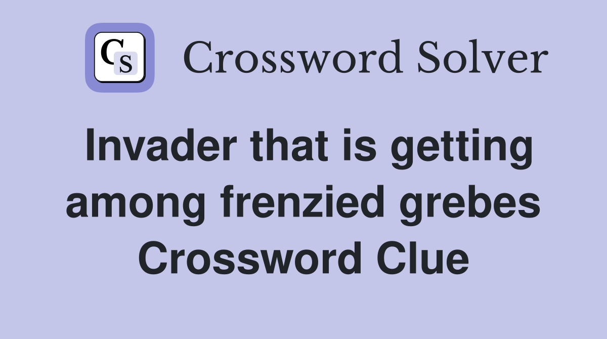 Invader that is getting among frenzied grebes Crossword Clue