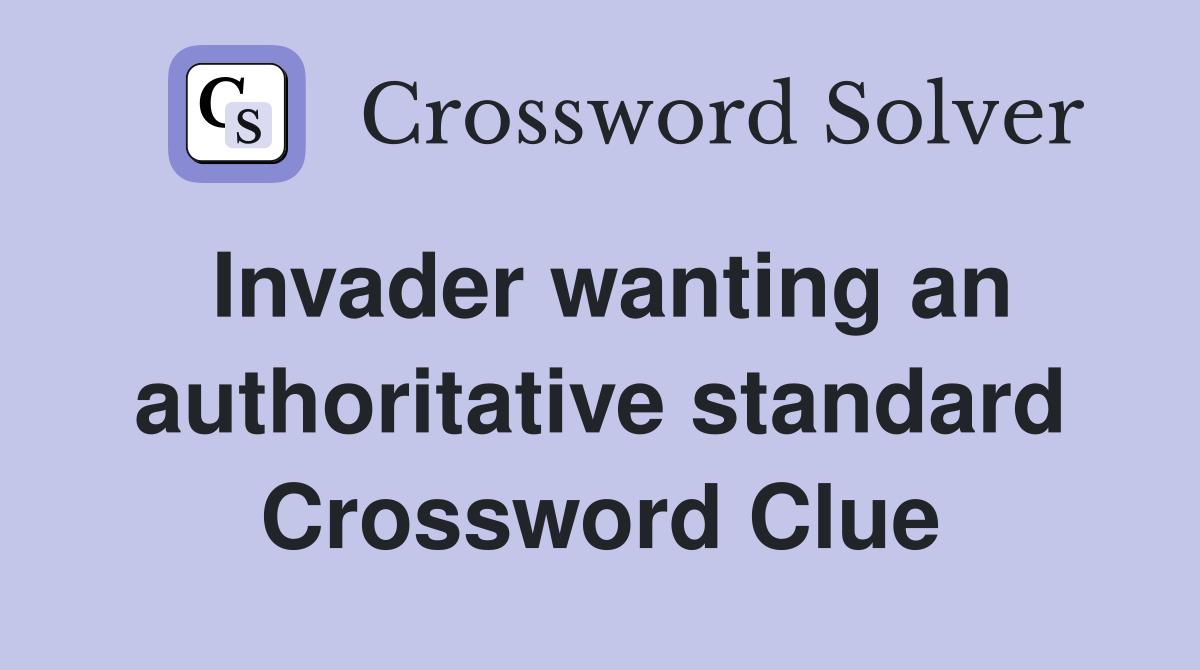 Invader wanting an authoritative standard Crossword Clue