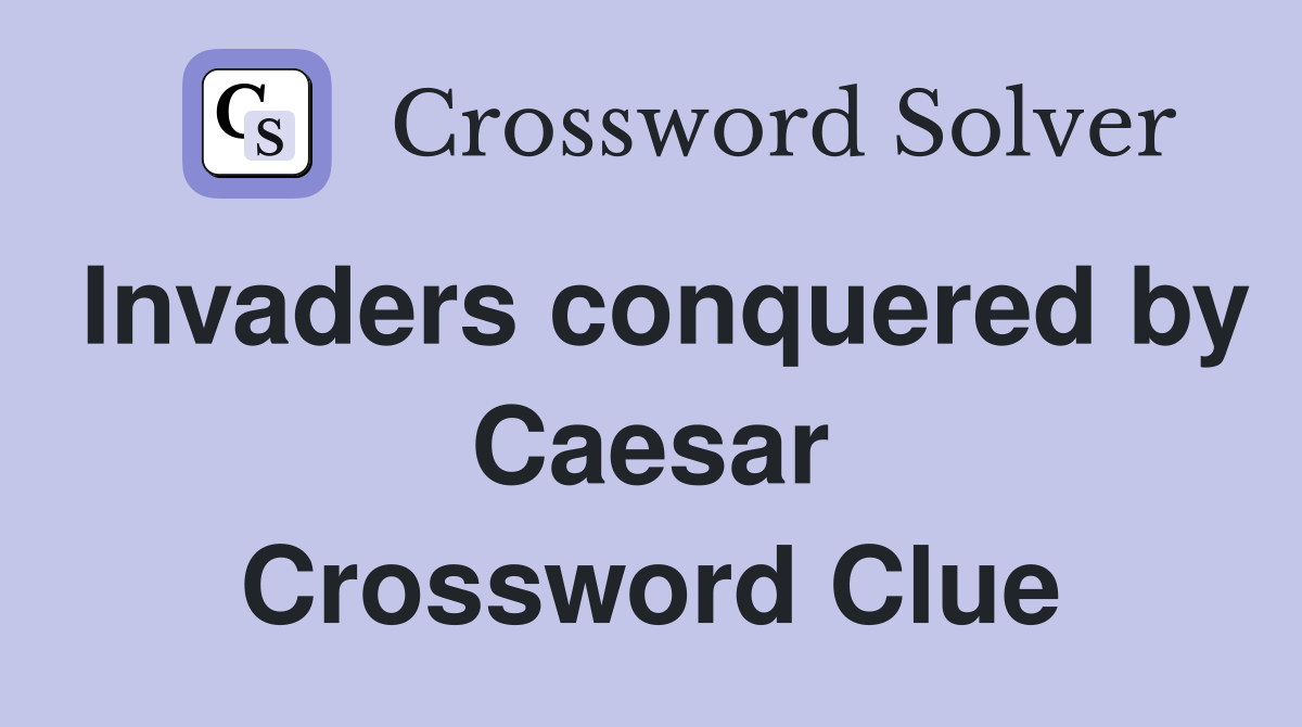 Invaders conquered by Caesar Crossword Clue